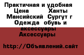 Практичная и удобная › Цена ­ 100 - Ханты-Мансийский, Сургут г. Одежда, обувь и аксессуары » Аксессуары   